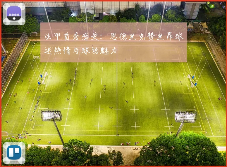 法甲首秀感受：恩德里克赞里昂球迷热情与球场魅力