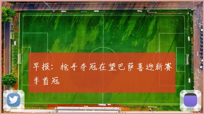 早报：枪手夺冠在望巴萨喜迎新赛季首冠
