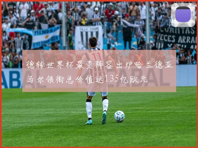 德转世界杯最贵阵容出炉哈兰德亚马尔领衔总价值达135亿欧元