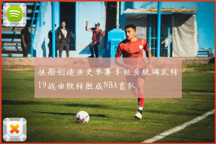 快船创造历史单赛季经历极端反转19战由败转胜成NBA首队