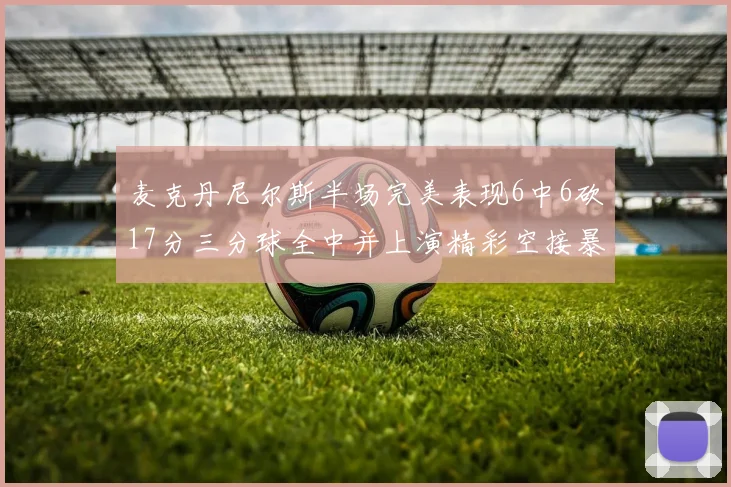 麦克丹尼尔斯半场完美表现6中6砍17分三分球全中并上演精彩空接暴扣