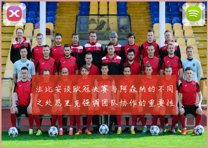 法比安谈欧冠决赛与阿森纳的不同之处恩里克强调团队协作的重要性